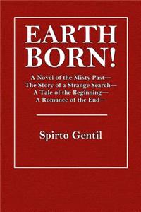 Earth Born!: A Novel of the Misty Past - The Story of a Strange Search - A Tale of the Beginning - A Romance of the End
