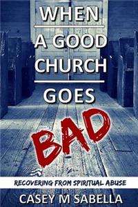 When a Good Church Goes Bad: Recovering from Spiritual Abuse