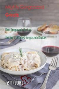 Mighty Gorgonzola Greats: Rare Gorgonzola Recipes, the Top 71 Exalted Gorgonzola Recipes