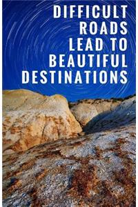 Difficult Roads Lead to Beautiful Destinations (Notebook)