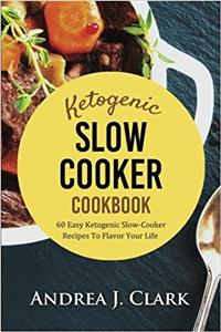 Ketogenic Slow Cooker: 60 Easy Ketogenic Slow Cooker Recipes to Flavor Your Life