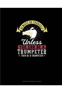 Always Be Yourself Unless You Can Be A Trumpeter Then Be A Trumpeter