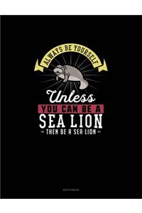 Always Be Yourself Unless You Can Be A Sea Lion Then Be A Sea Lion