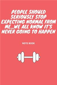 People Should Seriously Stop Expecting Normal from Me...We all know it's Never Going to Happen