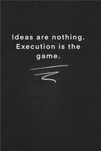 Ideas are nothing. Execution is the game.