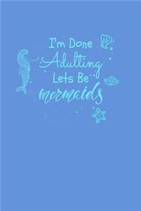 I'm Done Adulting Let's Be Mermaids