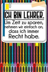 Ich bin Lehrer. Um Zeit zu sparen, nehmen wir einfach an, dass ich immer Recht habe.