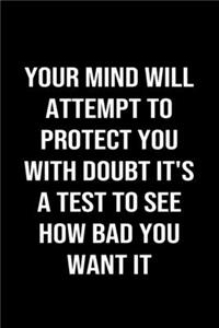 Your Mind Will Attempt To Protect You With Doubt It's A Test To See How Bad You Want It