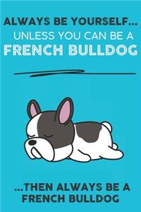 Always Be Yourself Unless You Can Be A French Bulldog Then Always Be A French Bulldog