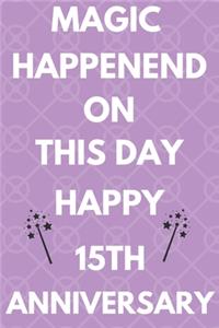 Magic Happened On This Day Happy 15th Anniversary: Funny 15th Magic happened on this day happy anniversary Birthday Gift Journal / Notebook / Diary Quote (6 x 9 - 110 Blank Lined Pages)