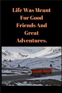 Life Was Meant For Good Friends And Great Adventures