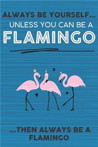 Always Be Yourself Unless You Can Be a Flamingo Then Always Be a Flamingo