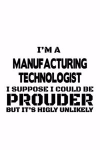 I'm A Manufacturing Technologist I Suppose I Could Be Prouder But It's Highly Unlikely