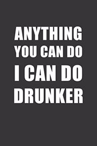 Anything You Can Do I Can Do Drunker Notebook