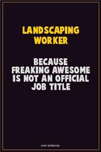 Landscaping Worker, Because Freaking Awesome Is Not An Official Job Title