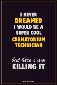 I Never Dreamed I would Be A Super Cool Crematorium Technician But Here I Am Killing It