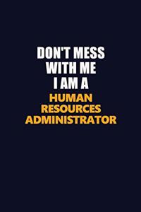 Don't Mess With Me I Am A Human Resources Administrator