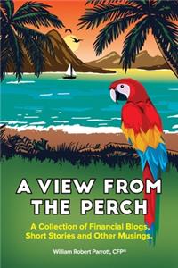 View From The Perch: A Collection of Financial Blogs, Short Stories and Other Musings