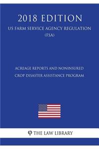 Acreage Reports and Noninsured Crop Disaster Assistance Program (US Farm Service Agency Regulation) (FSA) (2018 Edition)