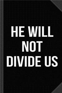 He Will Not Divide Us Anti-Trump Journal Notebook