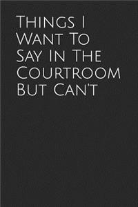 Things I Want to Say in the Courtroom But Can't