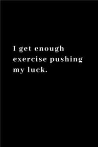 I get enough exercise pushing my luck.
