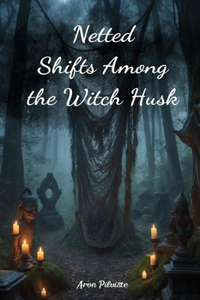 Netted Shifts Among the Witch Husk