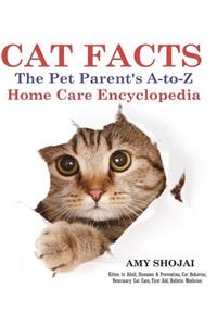 Cat Facts: THE PET PARENTS A-to-Z HOME CARE ENCYCLOPEDIA: Kitten to Adult, Disease & Prevention, Cat Behavior Veterinary Care, First Aid, Holistic Medicine