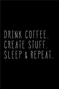 Drink Coffee Create Stuff Sleep & Repeat