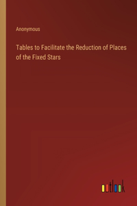 Tables to Facilitate the Reduction of Places of the Fixed Stars