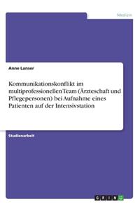 Kommunikationskonflikt im multiprofessionellen Team (Ärzteschaft und Pflegepersonen) bei Aufnahme eines Patienten auf der Intensivstation