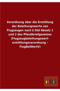 Verordnung über die Ermittlung der Beleihungswerte von Flugzeugen nach § 26d Absatz 1 und 2 des Pfandbriefgesetzes (Flugzeugbeleihungswert- ermittlungsverordnung - FlugBelWertV)