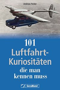 Geschenkbuch â€“ 101 Luftfahrt-Kuriositaten, die man kennen muss: In der Geschichte der Luftfahrt gab es und gibt es immer wieder Seltsames und Kurioses. Entdecken Sie die Luftfahrtgeschichte mal anders