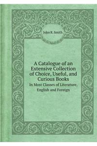 A Catalogue of an Extensive Collection of Choice, Useful, and Curious Books in Most Classes of Literature, English and Foreign