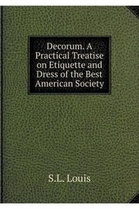 Decorum. a Practical Treatise on Etiquette and Dress of the Best American Society