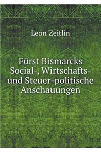 Fürst Bismarcks Social-, Wirtschafts- Und Steuer-Politische Anschauungen