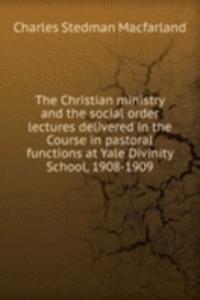 Christian ministry and the social order lectures delivered in the Course in pastoral functions at Yale Divinity School, 1908-1909