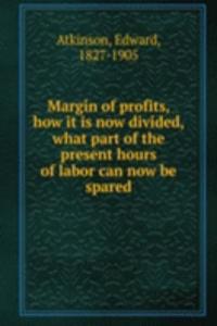 Margin of profits, how it is now divided, what part of the present hours of labor can now be spared