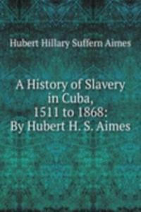 History of Slavery in Cuba, 1511 to 1868: By Hubert H. S. Aimes