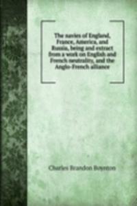 navies of England, France, America, and Russia, being and extract from a work on English and French neutrality, and the Anglo-French alliance