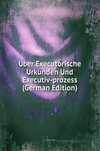 Uber Executorische Urkunden Und Executiv-prozess (German Edition)