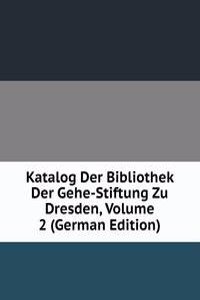 Katalog Der Bibliothek Der Gehe-Stiftung Zu Dresden, Volume 2 (German Edition)