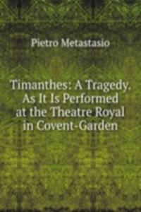 Timanthes: A Tragedy. As It Is Performed at the Theatre Royal in Covent-Garden