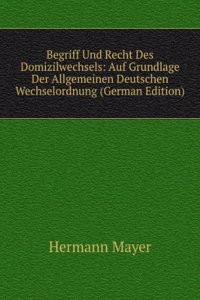 Begriff Und Recht Des Domizilwechsels: Auf Grundlage Der Allgemeinen Deutschen Wechselordnung (German Edition)