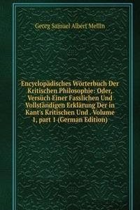 Encyclopadisches Worterbuch Der Kritischen Philosophie: Oder, Versuch Einer Fasslichen Und Vollstandigen Erklarung Der in Kant's Kritischen Und . Volume 1, part 1 (German Edition)