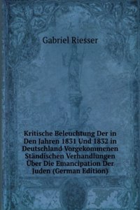Kritische Beleuchtung Der in Den Jahren 1831 Und 1832 in Deutschland Vorgekommenen Standischen Verhandlungen Uber Die Emancipation Der Juden (German Edition)