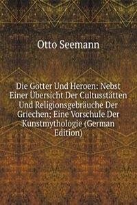 Die Gotter Und Heroen: Nebst Einer Ubersicht Der Cultusstatten Und Religionsgebrauche Der Griechen; Eine Vorschule Der Kunstmythologie (German Edition)