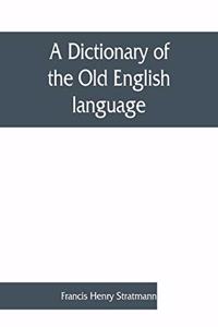 dictionary of the Old English language, compiled from writings of the XII. XIII. XIV. and XV. Centuries