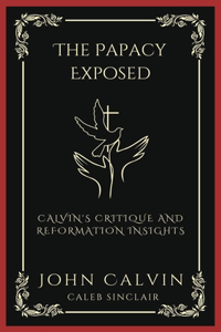 The Papacy Exposed: Calvin's Critique and Reformation Insights (Grapevine Press)