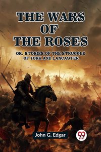 The Wars of the Roses or, Stories of the Struggle of York and Lancaster